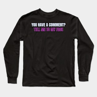 You have a comment? Tell me to my face Long Sleeve T-Shirt